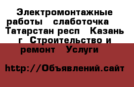 Электромонтажные работы , слаботочка . - Татарстан респ., Казань г. Строительство и ремонт » Услуги   